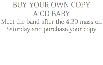 Buy your own copy A CD Baby Meet the band after the 4:30 mass on Saturday and purchase your copy